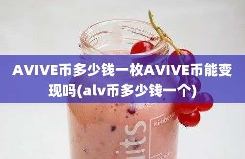 AVIVE币多少钱一枚AVIVE币能变现吗(alv币多少钱一个)