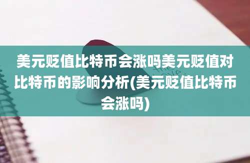 美元贬值比特币会涨吗美元贬值对比特币的影响分析(美元贬值比特币会涨吗)