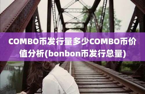 COMBO币发行量多少COMBO币价值分析(bonbon币发行总量)