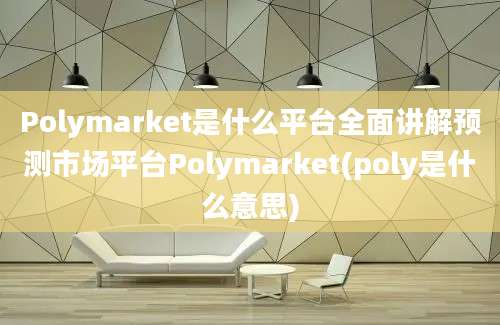 Polymarket是什么平台全面讲解预测市场平台Polymarket(poly是什么意思)