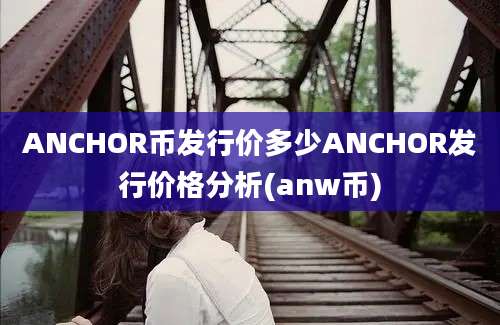 ANCHOR币发行价多少ANCHOR发行价格分析(anw币)