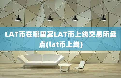 LAT币在哪里买LAT币上线交易所盘点(lat币上线)