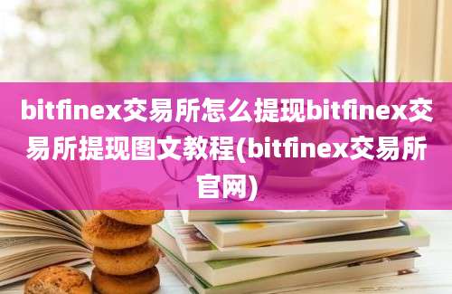 bitfinex交易所怎么提现bitfinex交易所提现图文教程(bitfinex交易所官网)