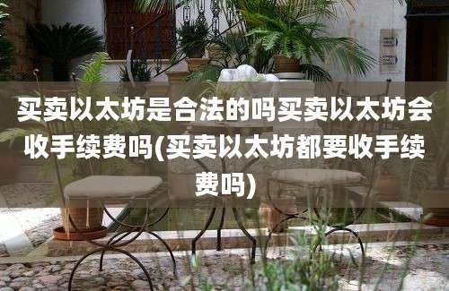 买卖以太坊是合法的吗买卖以太坊会收手续费吗(买卖以太坊都要收手续费吗)