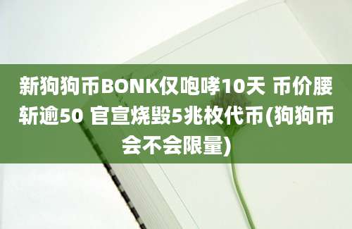 新狗狗币BONK仅咆哮10天 币价腰斩逾50 官宣烧毁5兆枚代币(狗狗币会不会限量)