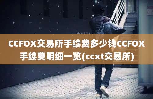 CCFOX交易所手续费多少钱CCFOX手续费明细一览(ccxt交易所)