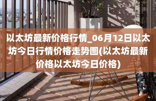 以太坊最新价格行情_06月12日以太坊今日行情价格走势图(以太坊最新价格以太坊今日价格)