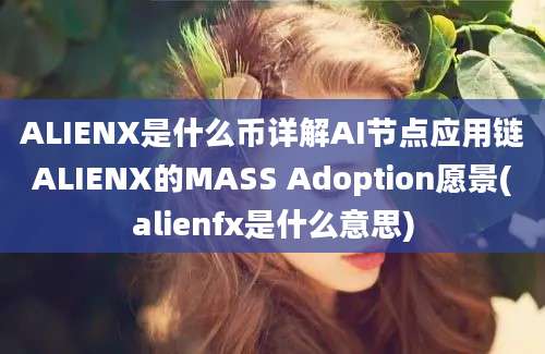 ALIENX是什么币详解AI节点应用链ALIENX的MASS Adoption愿景(alienfx是什么意思)