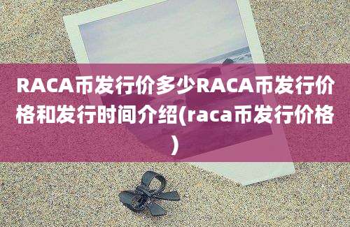 RACA币发行价多少RACA币发行价格和发行时间介绍(raca币发行价格)