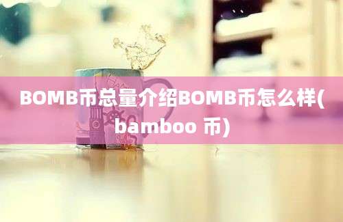 BOMB币总量介绍BOMB币怎么样(bamboo 币)