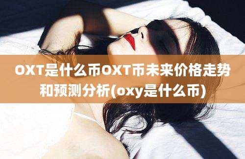 OXT是什么币OXT币未来价格走势和预测分析(oxy是什么币)