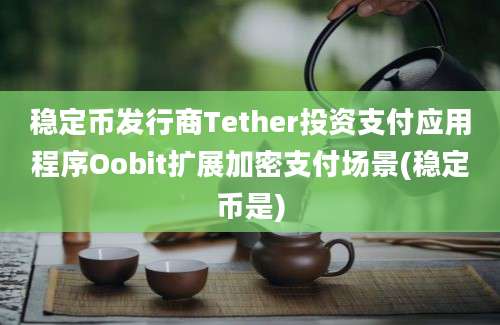 稳定币发行商Tether投资支付应用程序Oobit扩展加密支付场景(稳定币是)