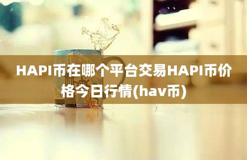 HAPI币在哪个平台交易HAPI币价格今日行情(hav币)