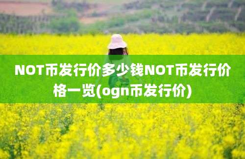 NOT币发行价多少钱NOT币发行价格一览(ogn币发行价)