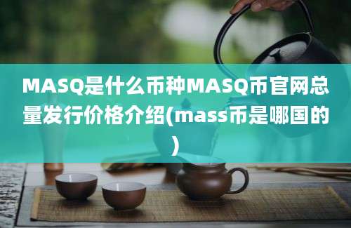 MASQ是什么币种MASQ币官网总量发行价格介绍(mass币是哪国的)