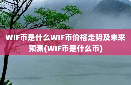 WIF币是什么WIF币价格走势及未来预测(WIF币是什么币)