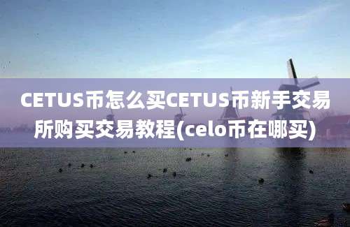 CETUS币怎么买CETUS币新手交易所购买交易教程(celo币在哪买)