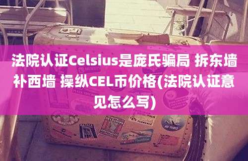 法院认证Celsius是庞氏骗局 拆东墙补西墙 操纵CEL币价格(法院认证意见怎么写)