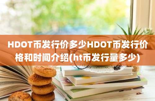 HDOT币发行价多少HDOT币发行价格和时间介绍(ht币发行量多少)