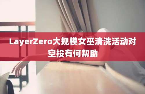 LayerZero大规模女巫清洗活动对空投有何帮助