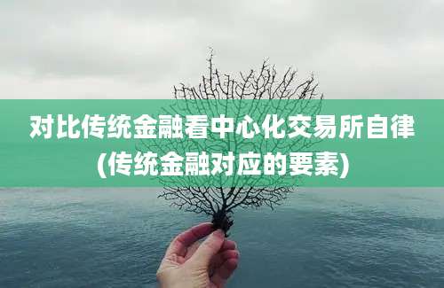 对比传统金融看中心化交易所自律(传统金融对应的要素)