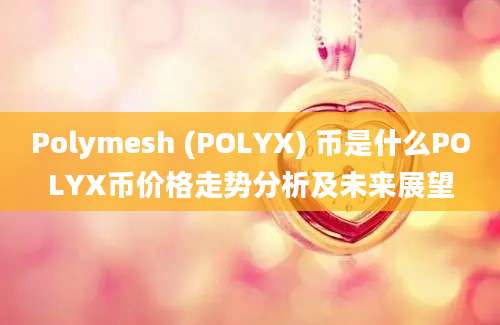 Polymesh (POLYX) 币是什么POLYX币价格走势分析及未来展望