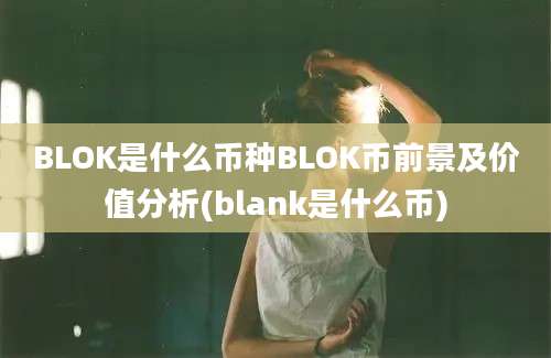 BLOK是什么币种BLOK币前景及价值分析(blank是什么币)