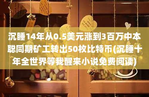 沉睡14年从0.5美元涨到3百万中本聪同期矿工转出50枚比特币(沉睡十年全世界等我醒来小说免费阅读)