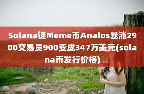 Solana链Meme币Analos暴涨2900交易员900变成347万美元(solana币发行价格)