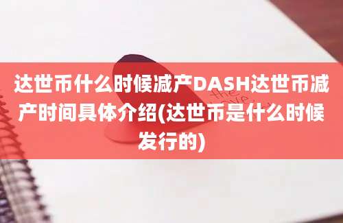 达世币什么时候减产DASH达世币减产时间具体介绍(达世币是什么时候发行的)