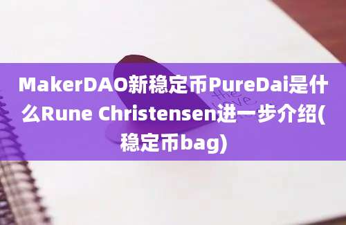 MakerDAO新稳定币PureDai是什么Rune Christensen进一步介绍(稳定币bag)