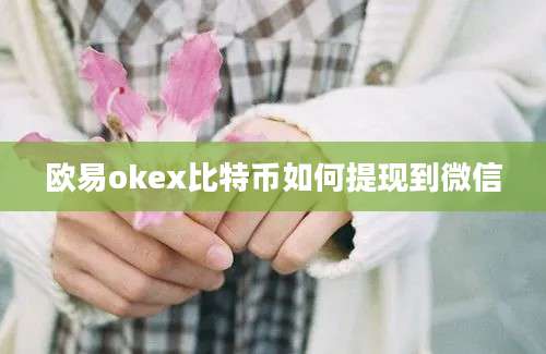 欧易okex比特币如何提现到微信