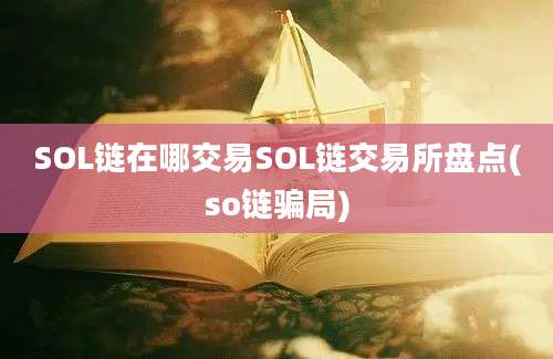 SOL链在哪交易SOL链交易所盘点(so链骗局)