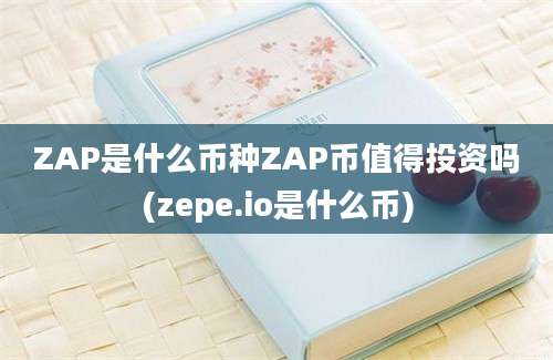 ZAP是什么币种ZAP币值得投资吗(zepe.io是什么币)