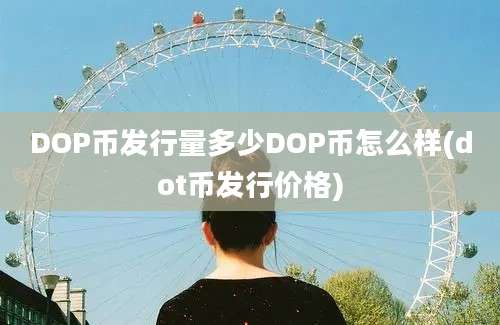 DOP币发行量多少DOP币怎么样(dot币发行价格)