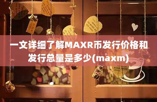 一文详细了解MAXR币发行价格和发行总量是多少(maxm)