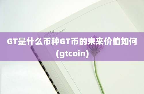 GT是什么币种GT币的未来价值如何(gtcoin)