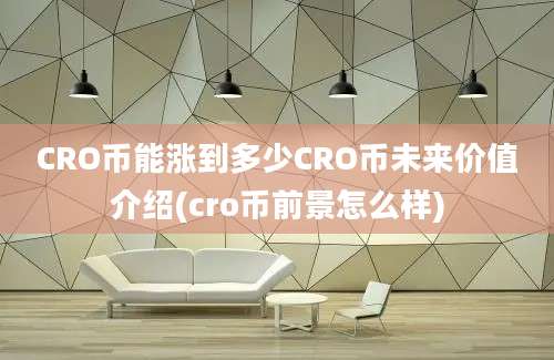 CRO币能涨到多少CRO币未来价值介绍(cro币前景怎么样)