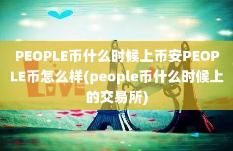 PEOPLE币什么时候上币安PEOPLE币怎么样(people币什么时候上的交易所)