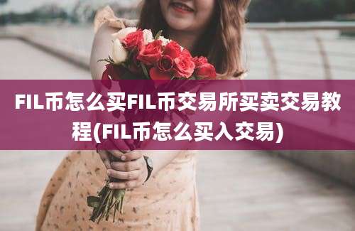 FIL币怎么买FIL币交易所买卖交易教程(FIL币怎么买入交易)