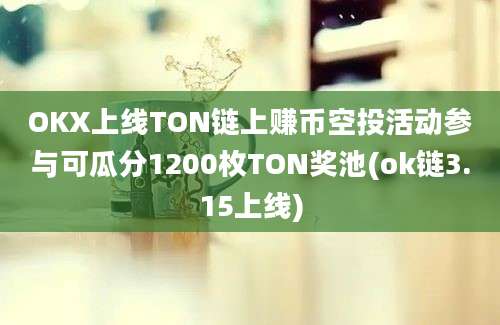 OKX上线TON链上赚币空投活动参与可瓜分1200枚TON奖池(ok链3.15上线)