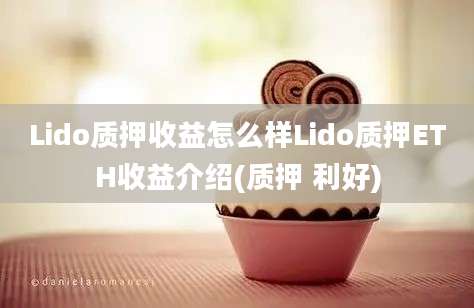 Lido质押收益怎么样Lido质押ETH收益介绍(质押 利好)