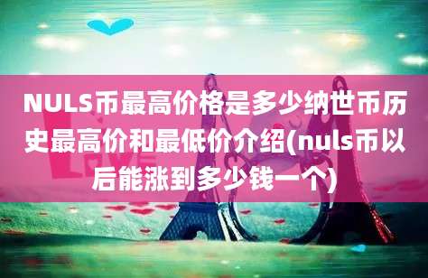 NULS币最高价格是多少纳世币历史最高价和最低价介绍(nuls币以后能涨到多少钱一个)