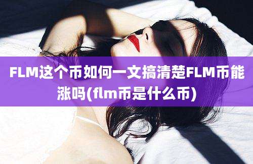 FLM这个币如何一文搞清楚FLM币能涨吗(flm币是什么币)