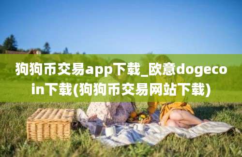 狗狗币交易app下载_欧意dogecoin下载(狗狗币交易网站下载)