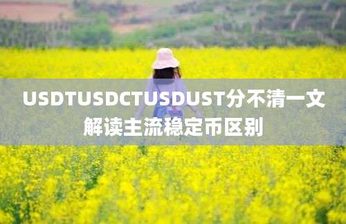 USDTUSDCTUSDUST分不清一文解读主流稳定币区别