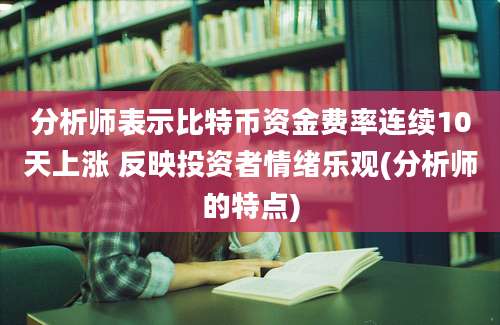 分析师表示比特币资金费率连续10天上涨 反映投资者情绪乐观(分析师的特点)