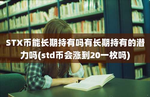 STX币能长期持有吗有长期持有的潜力吗(std币会涨到20一枚吗)