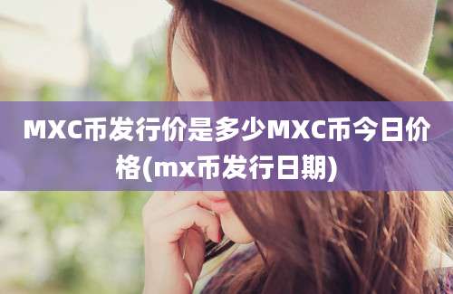 MXC币发行价是多少MXC币今日价格(mx币发行日期)