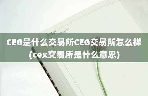 CEG是什么交易所CEG交易所怎么样(cex交易所是什么意思)